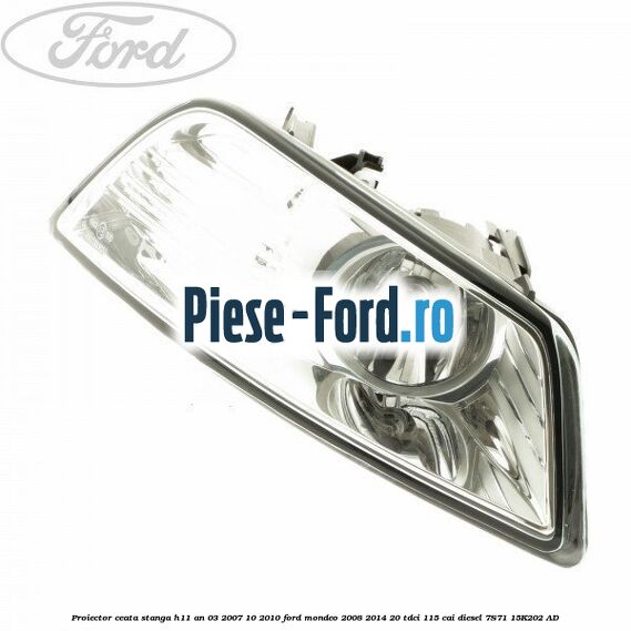 Proiector ceata stanga H11 an 03/2007-10/2010 Ford Mondeo 2008-2014 2.0 TDCi 115 cai #7F3E7A88DF